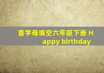 首字母填空六年级下册 Happy birthday